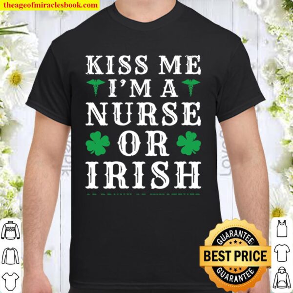 Womens Kiss Me I’m A Nurse Or Irish Or Drunk St Patrick’s Day Shirt