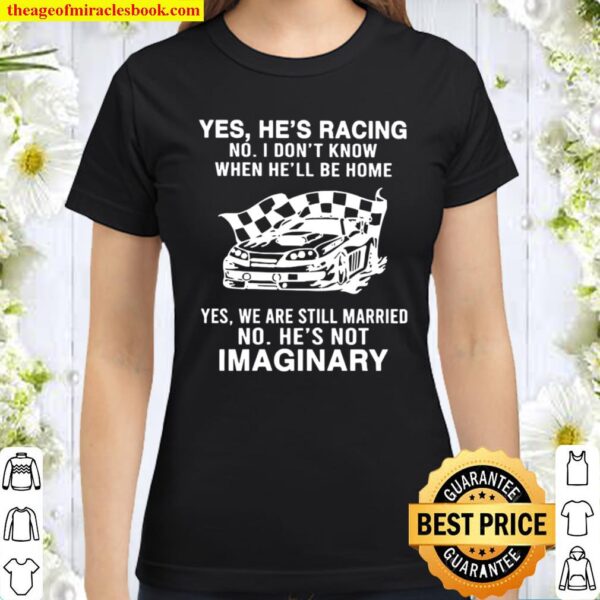 Yes He’s Racing No I Don’t Know When He’ll Be Home Yes We Are Still Ma Classic Women T-Shirt