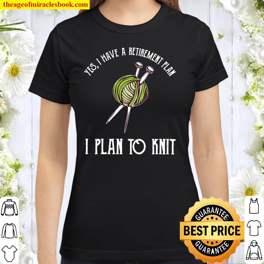 Yes I Have A Retirement Plan I Plan To Knit Knitting Classic Women T-Shirt