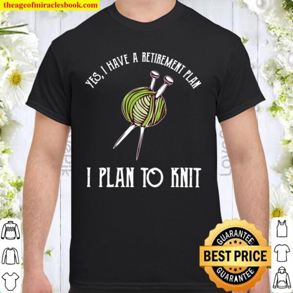 Yes I Have A Retirement Plan I Plan To Knit Knitting Shirt
