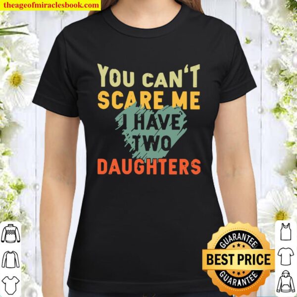 You Can’t Scare Me I Have Two Daughters Classic Women T-Shirt
