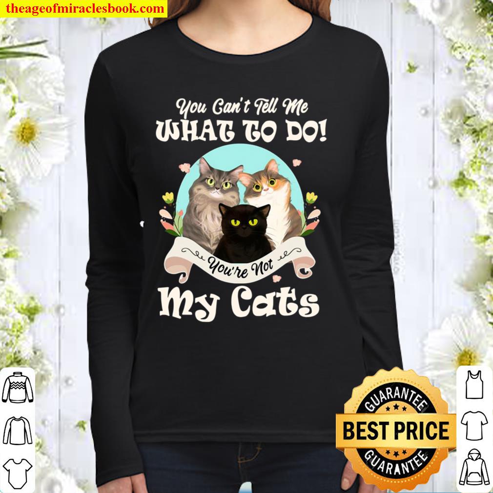 You Can’t Tell Me What To Do You’re Not My Cats Funny Women Long Sleeved