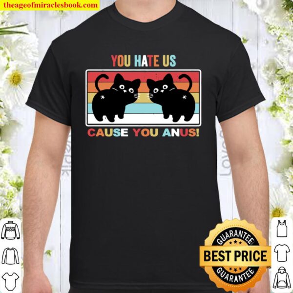 You Hate Us Cause You Anus Kitty Cat Butt Shirt
