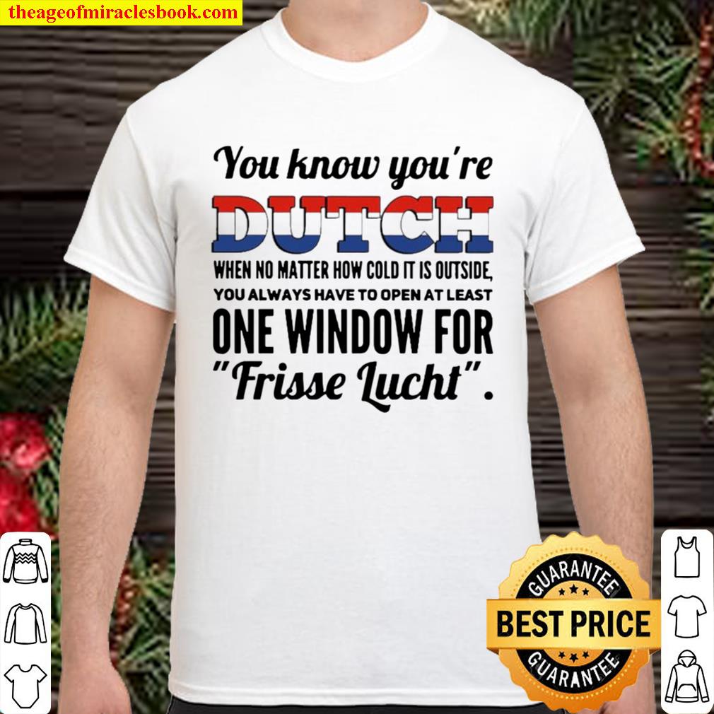 You know you’re dutch when no matter how cold it is outside one window for frisse lucht hot Shirt, Hoodie, Long Sleeved, SweatShirt
