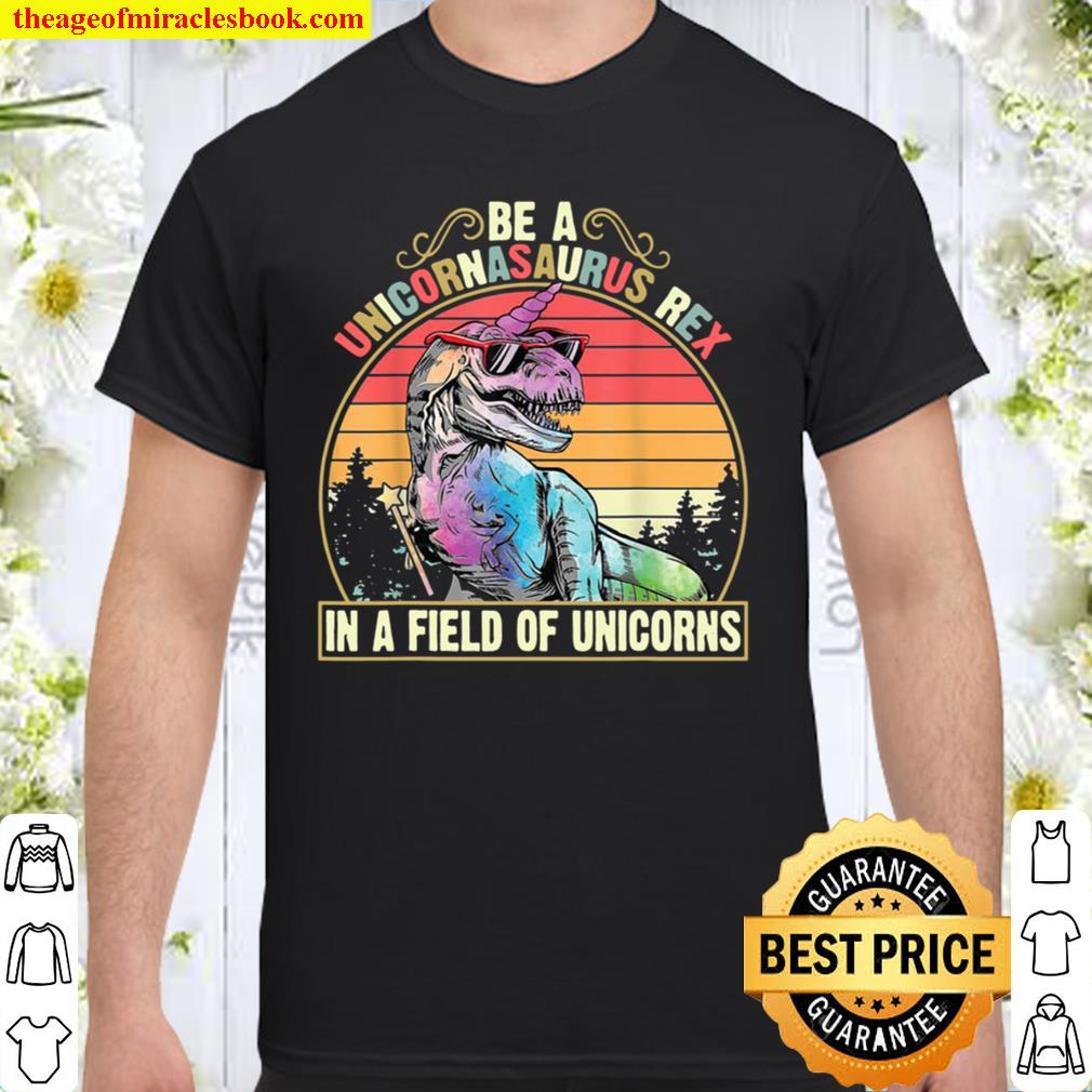 be a unicornasaurus rex in a field of unicorns hot Shirt, Hoodie, Long Sleeved, SweatShirt