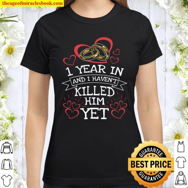 1st Anniversary 1 Year In And I Haven’t Killed Him Classic Women T-Shirt