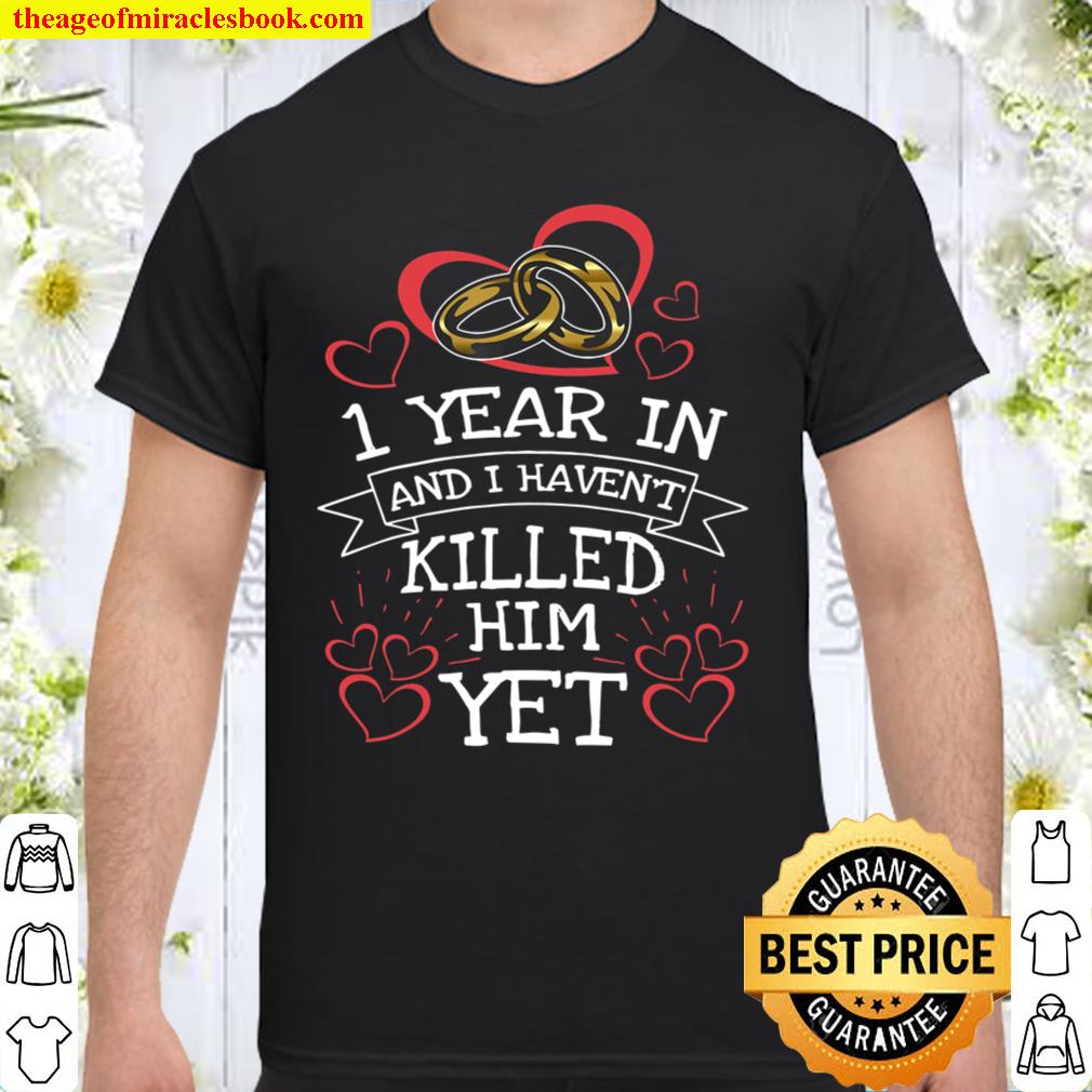 1st Anniversary 1 Year In And I Haven’t Killed Him Shirt