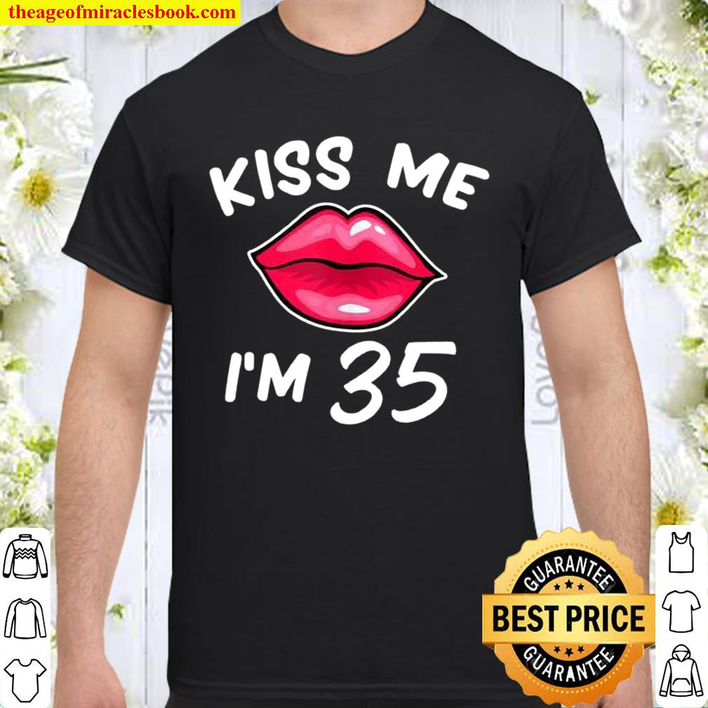 35th birthday idea Kiss Me I’m 35 years old hot Shirt, Hoodie, Long Sleeved, SweatShirt