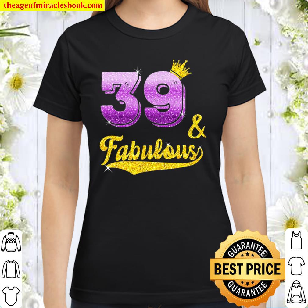 39 And Fabulous – 39 Years Old Gift – 39Th Birthday Classic Women T-Shirt