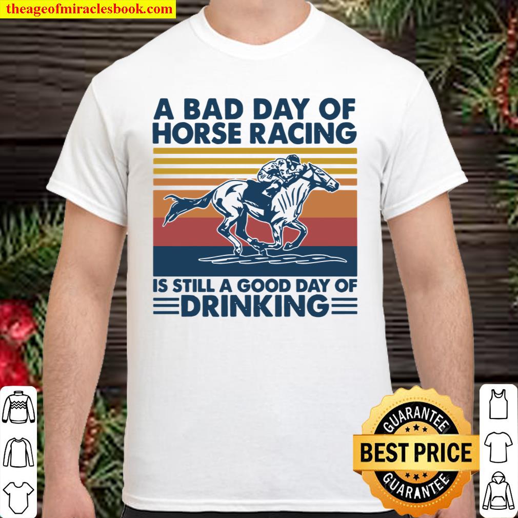 A Bad Day Of Horse Racing Is Still A Good Day Of Drinking Vintage Shirt
