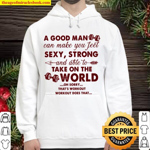 A Good Man Can Make You Feel Sexy Strong And Able To Take On The World Hoodie