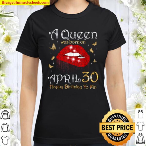 A Queen Was Born on April 30, 30th April Queen Birthday Classic Women T-Shirt