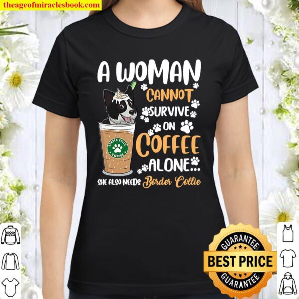 A Woman Cannot Survive On Coffee Alone She Also Needs Border Collie Classic Women T-Shirt