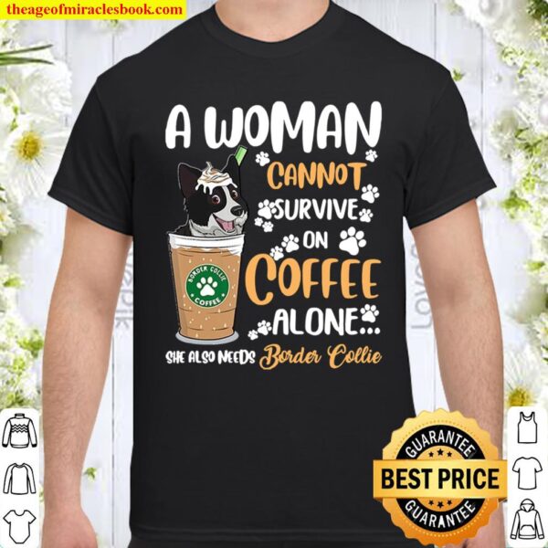 A Woman Cannot Survive On Coffee Alone She Also Needs Border Collie Shirt