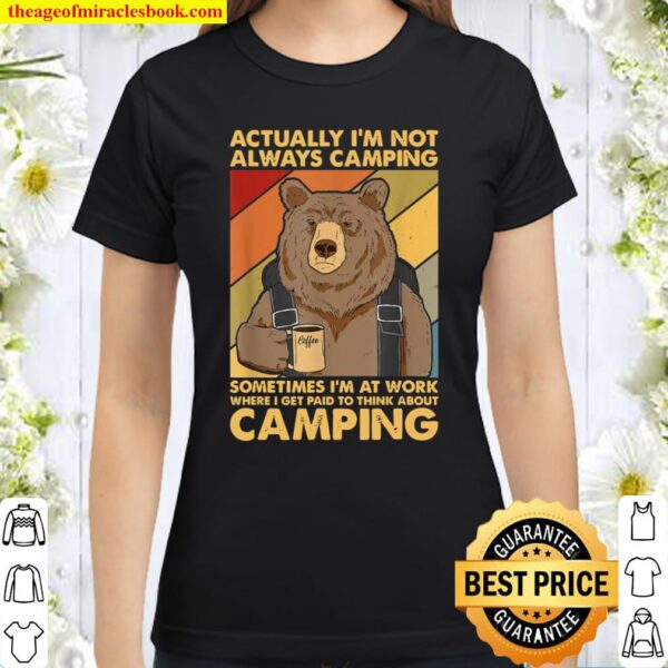 Actually I’m Not Always Camping Sometimes I’m At Work Classic Women T-Shirt