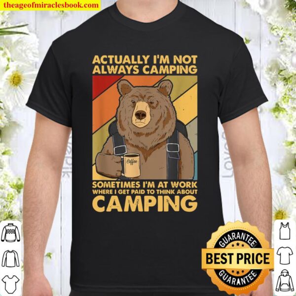 Actually I’m Not Always Camping Sometimes I’m At Work Shirt