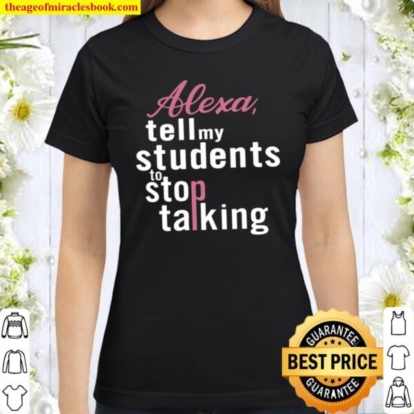 Alexa Tell My Students To Stop Talking Classic Women T-Shirt