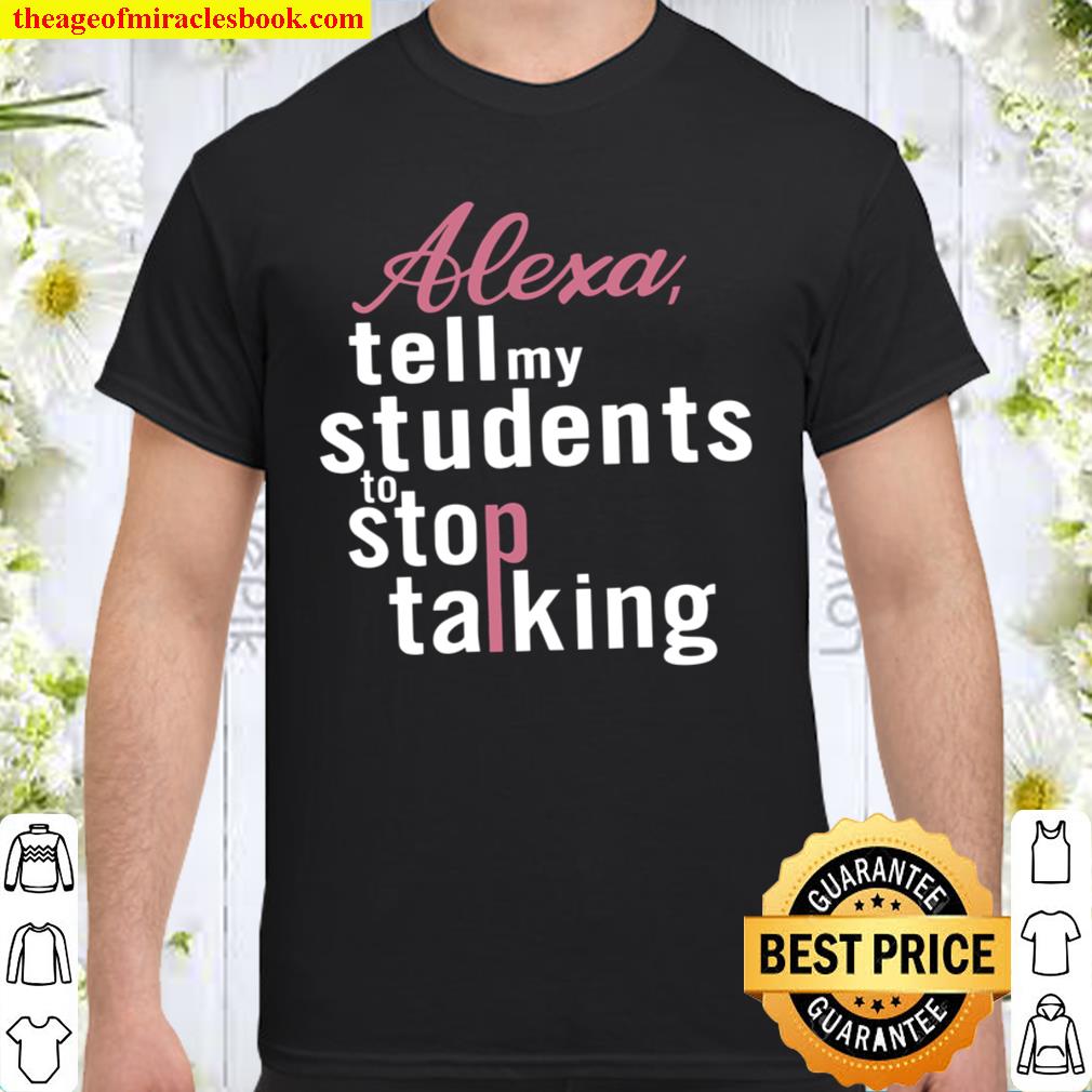Alexa Tell My Students To Stop Talking 2021 Shirt, Hoodie, Long Sleeved, SweatShirt