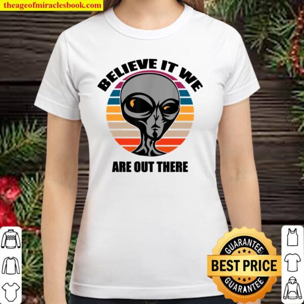 Aliens Believe It We Are Out There Classic Women T-Shirt