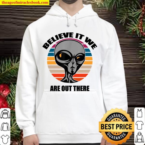 Aliens Believe It We Are Out There Hoodie