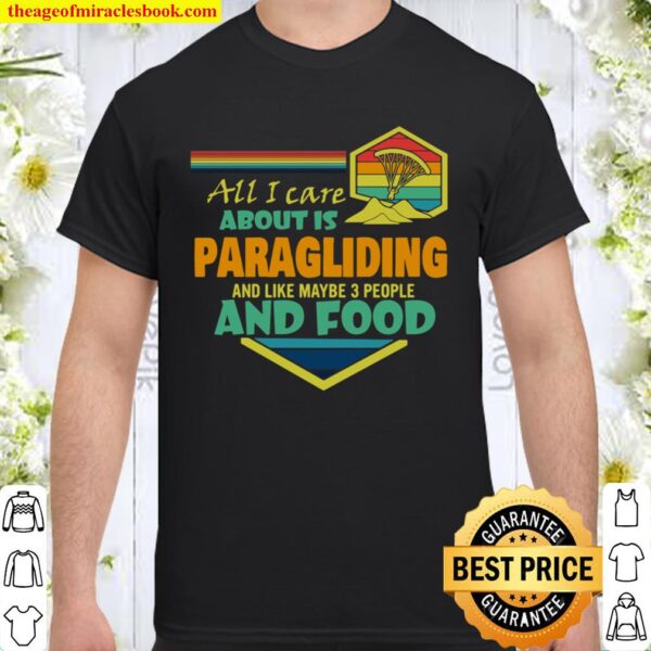 All I Care About Is Paragliding And Like Maybe 3 People And Food Shirt