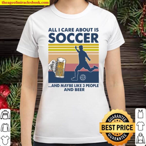 All I Care About Is Soccer And Maybe Like 3 People And Beer Vintage Classic Women T-Shirt