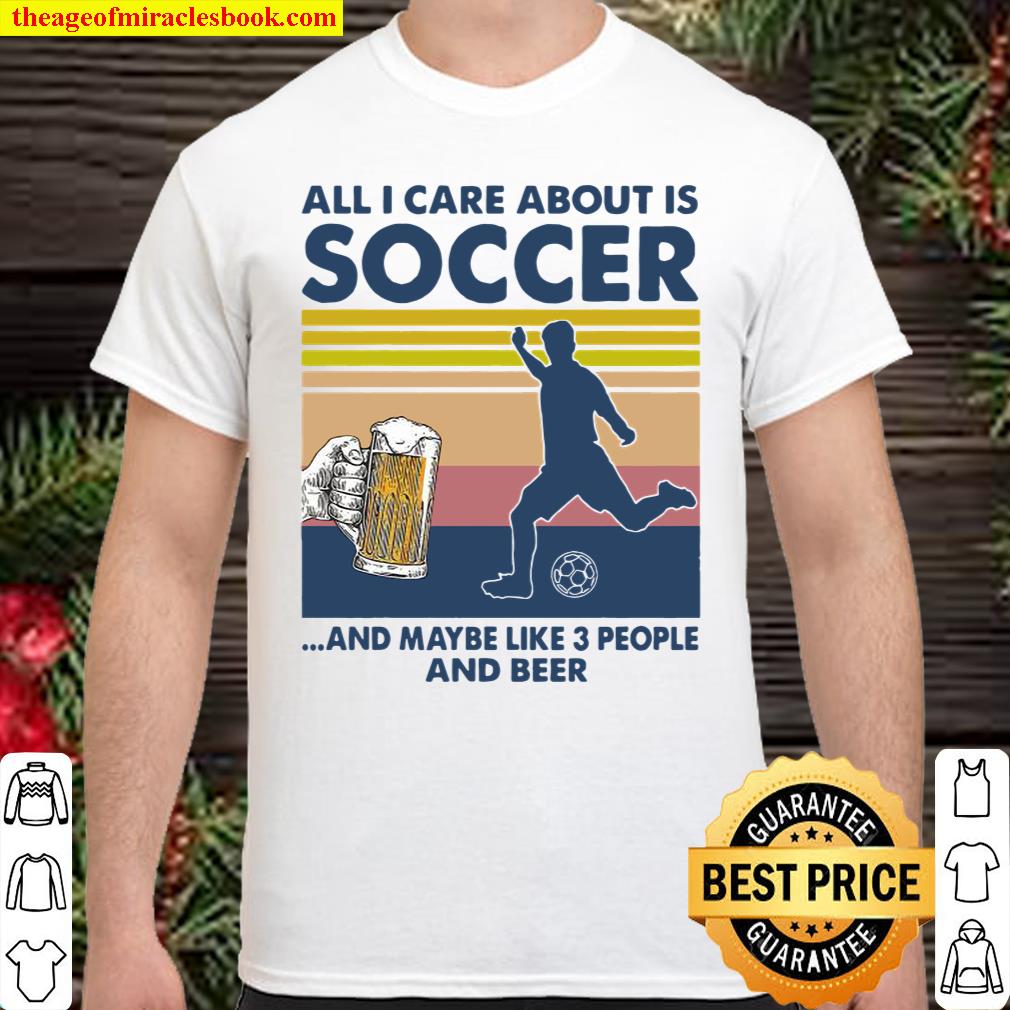All I Care About Is Soccer And Maybe Like 3 People And Beer Vintage shirt, hoodie, tank top, sweater