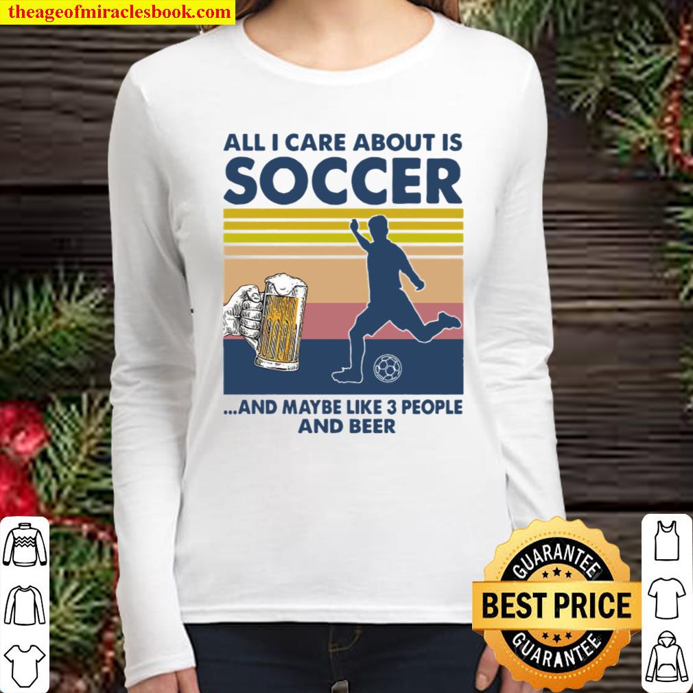 All I Care About Is Soccer And Maybe Like 3 People And Beer Vintage Women Long Sleeved