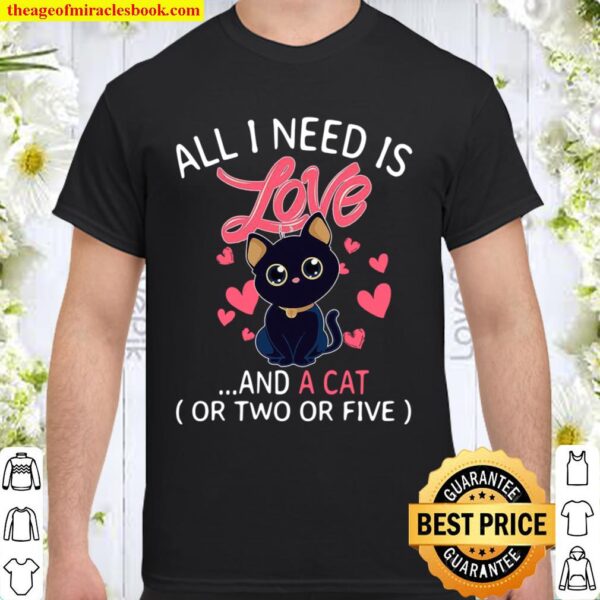 All I Need Is Love And A Cat Or Two Or Five Shirt