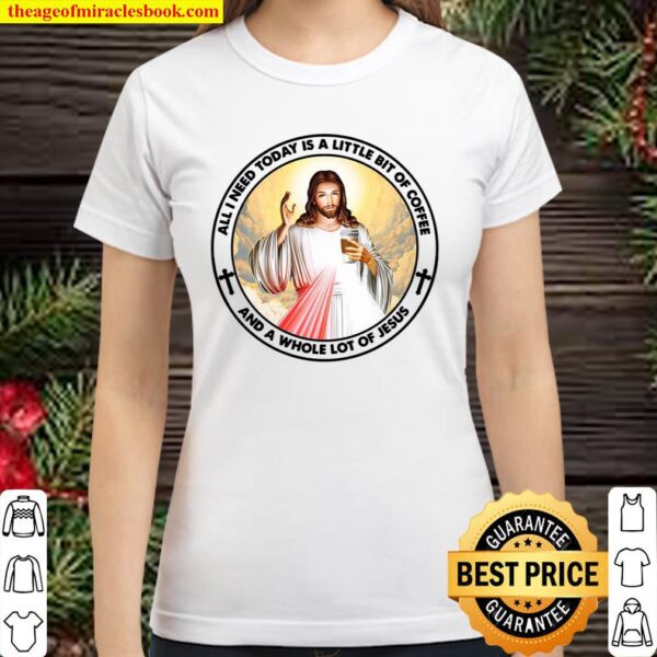 All I need today is a little bit of coffee and a whole lot of jesus Classic Women T-Shirt
