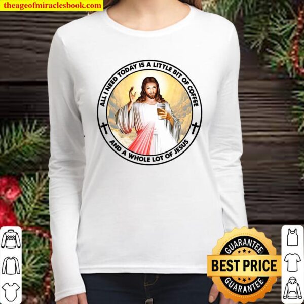 All I need today is a little bit of coffee and a whole lot of jesus Women Long Sleeved