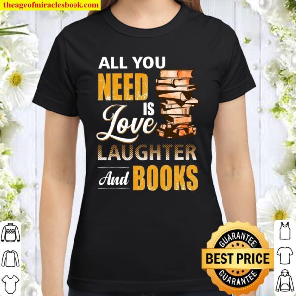All You Need Is Love Laughter And Books Classic Women T-Shirt