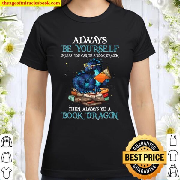 Always Be Yourself Unless You Can Be A Book Dragon The Always Be Book Classic Women T-Shirt