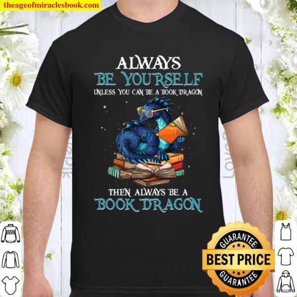 Always Be Yourself Unless You Can Be A Book Dragon The Always Be Book Shirt