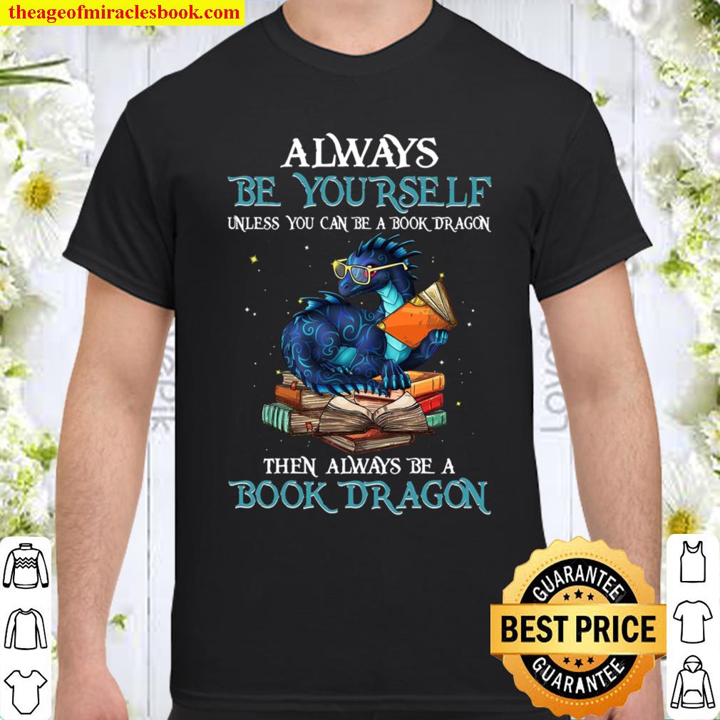 Always Be Yourself Unless You Can Be A Book Dragon The Always Be Book Dragon Shirt