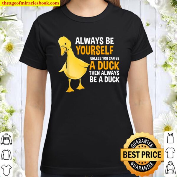 Always Be Yourself Unless You Can Be A Duck For Duck Classic Women T-Shirt