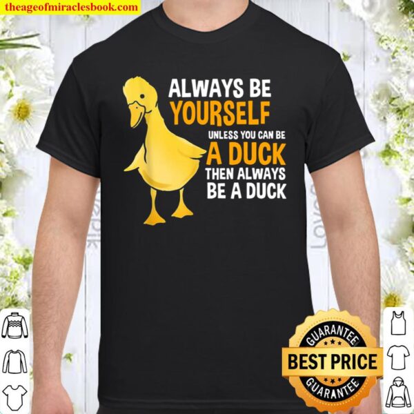 Always Be Yourself Unless You Can Be A Duck For Duck Shirt