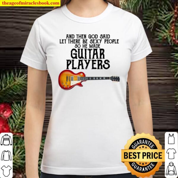 And Then God Said Let There Be Sexy People So He Made Guitar Players Classic Women T-Shirt