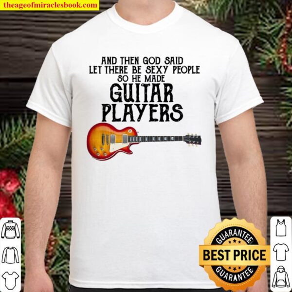 And Then God Said Let There Be Sexy People So He Made Guitar Players Shirt