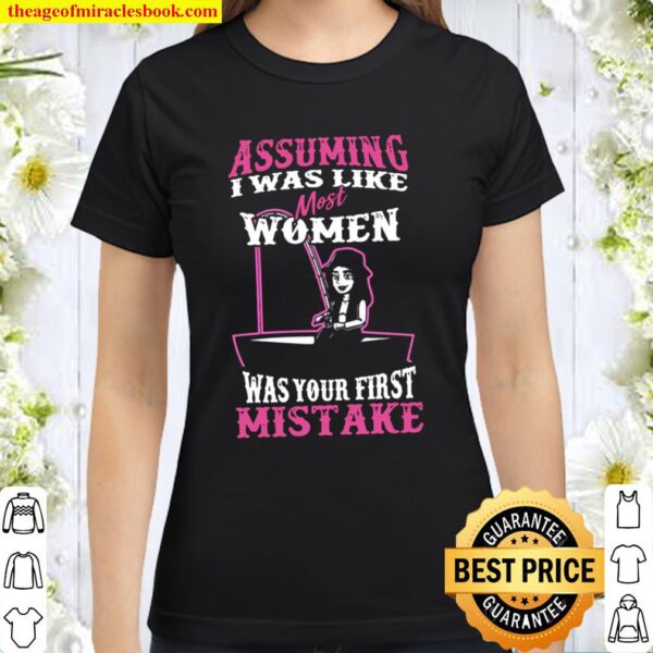 Assuming I was like most women was your first mistake Classic Women T-Shirt