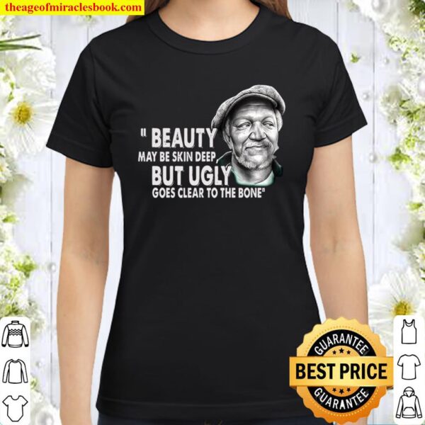 Beauty May Be Skin Deep But Ugly Goes Clear To The Bone Classic Women T-Shirt