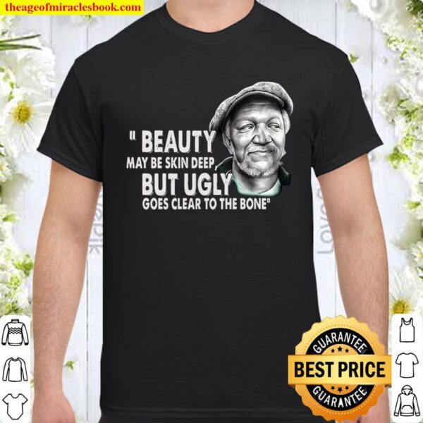 Beauty May Be Skin Deep But Ugly Goes Clear To The Bone Shirt