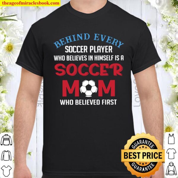 Behind Every Soccer Player Who Believes In Himself Is A Soccer Mom Who Shirt