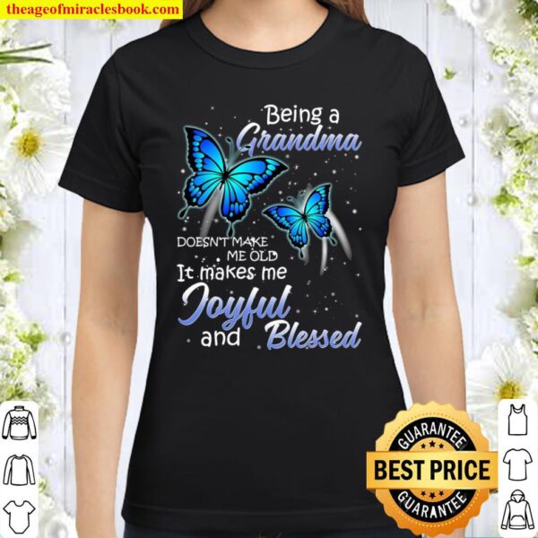 Being A Grandma Doesn’t Make Me Old It Makes Me Joyful And Blessed Classic Women T-Shirt