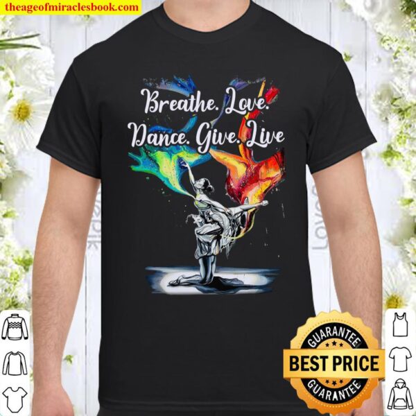 Breathe Love Dance give Live Shirt