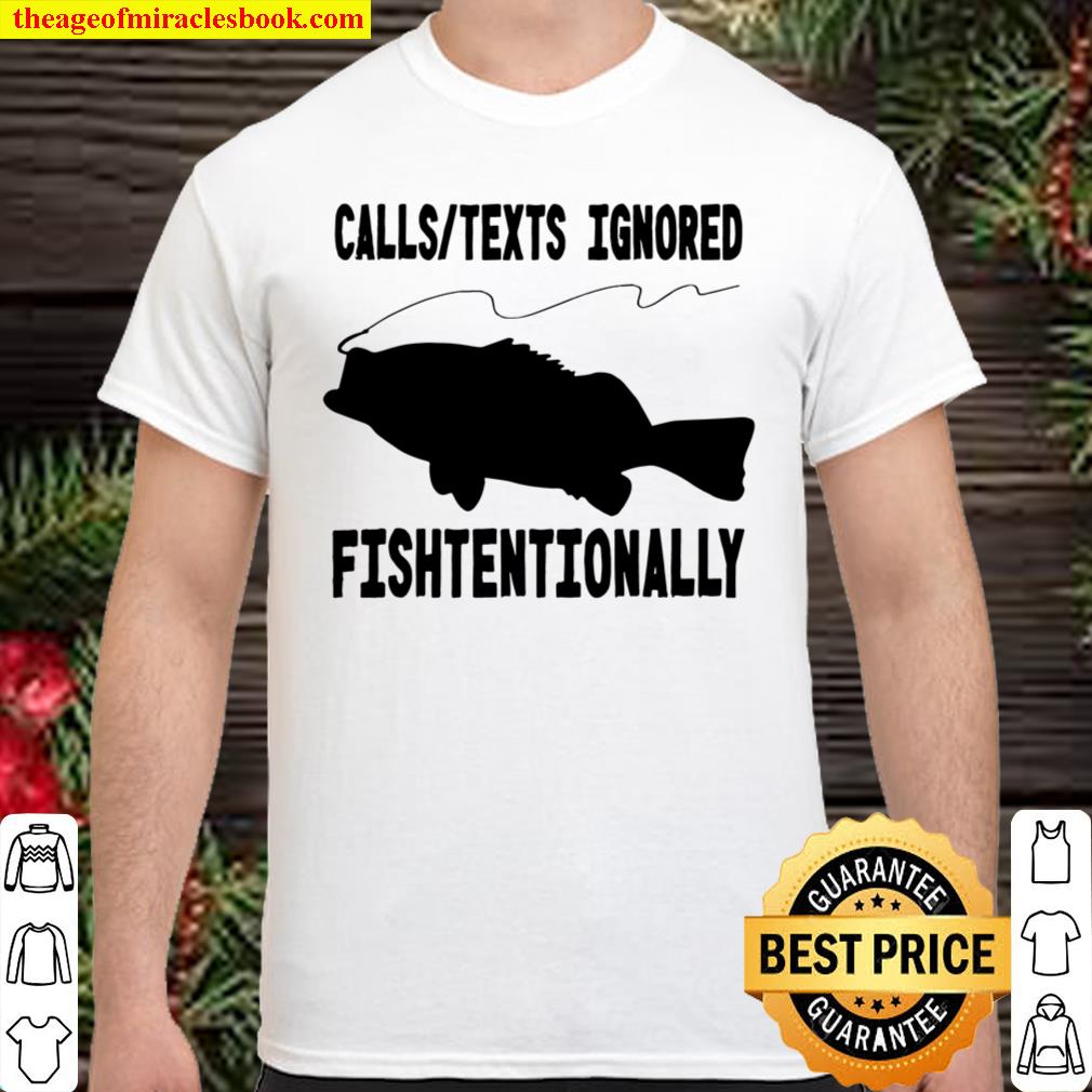 Calls Texts Ignored Fishtentionally Fishing Shirt, hoodie, tank top, sweater