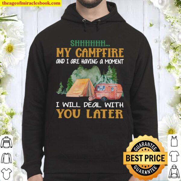 Camping Shhhhhh my campfire and I are having a moment I Will Deal With Hoodie