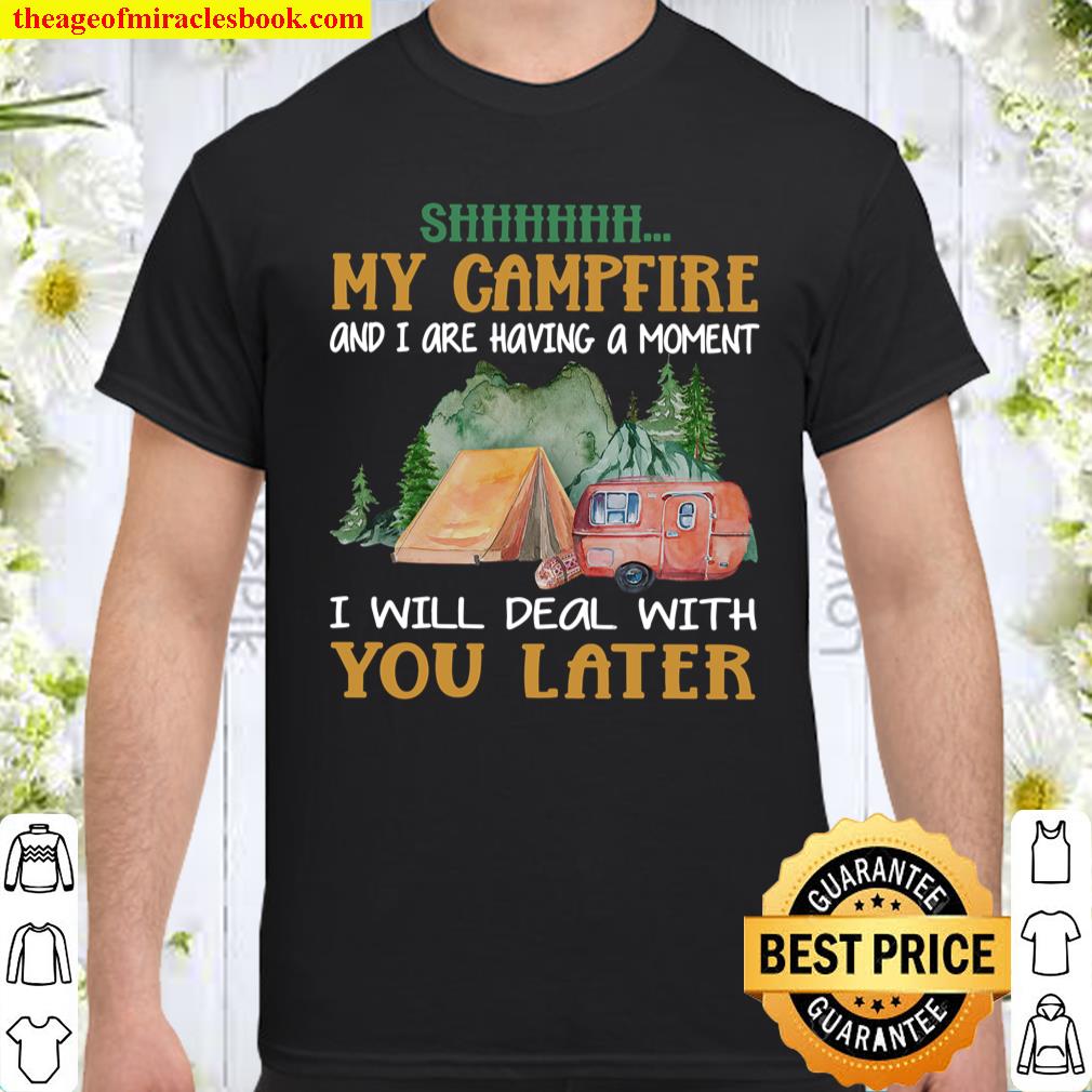 Camping Shhhhhh my campfire and I are having a moment I Will Deal With You Later Shirt