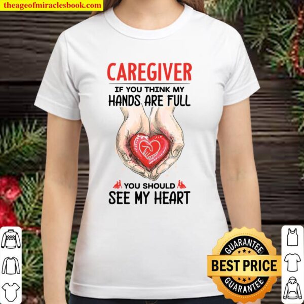 Caregiver If You Think My Hands Are Full You Should See My Heart Classic Women T-Shirt