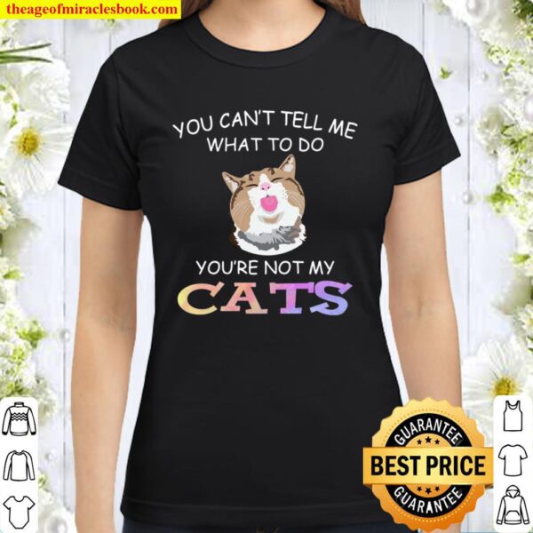 Cat funny you can’t tell me what to do you_re not my cats Classic Women T-Shirt